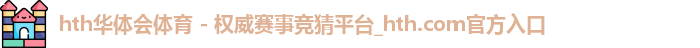 hth华体会体育 - 权威赛事竞猜平台_hth.com官方入口